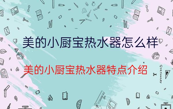 美的小厨宝热水器怎么样 美的小厨宝热水器特点介绍